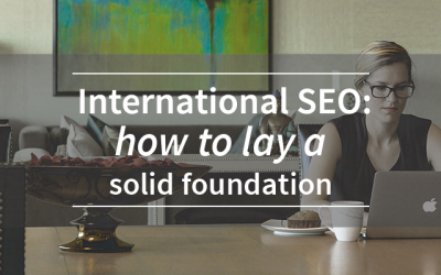 International SEO: How to lay a Solid Foundation